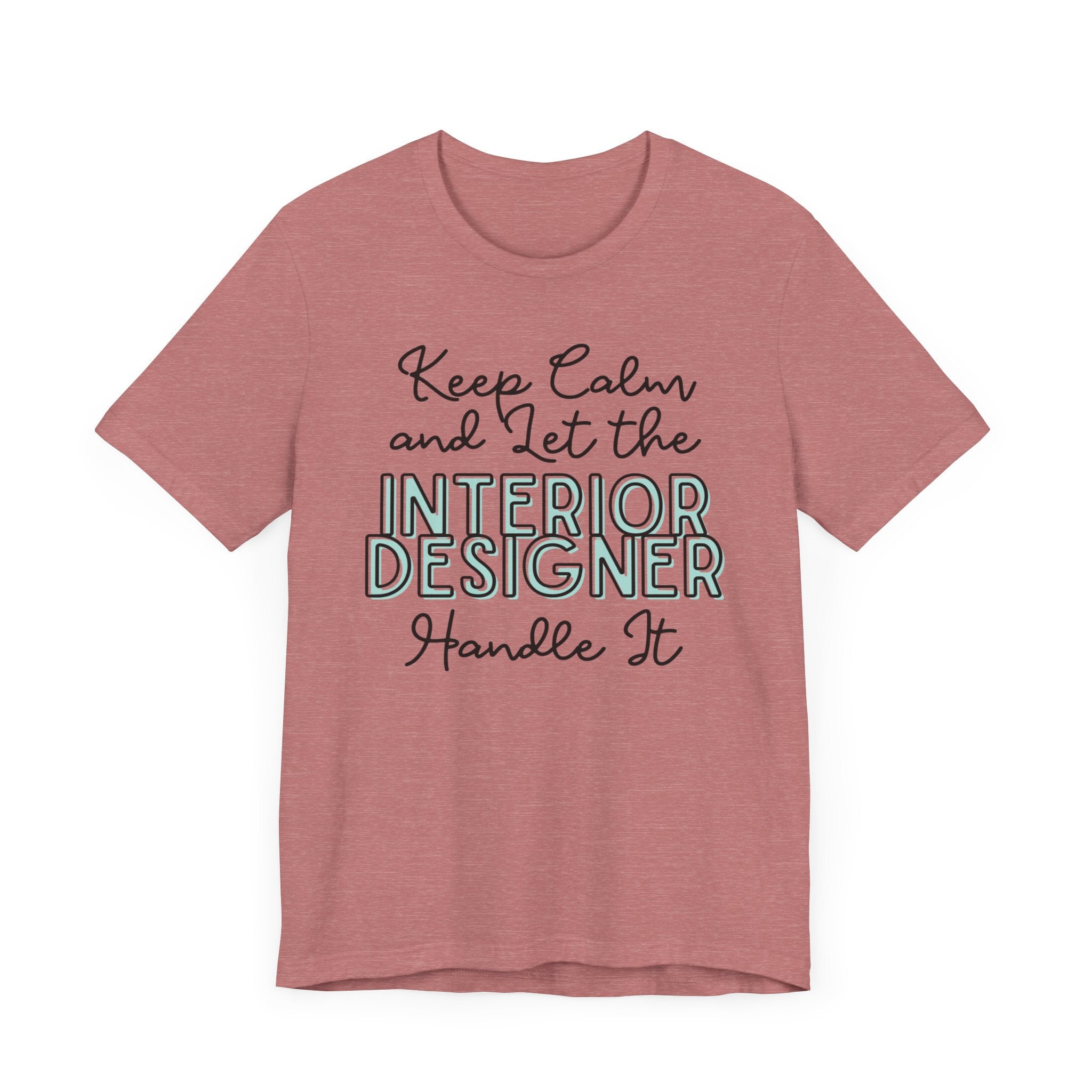 Keep Calm and let the Interior Designer handle It - Jersey Short Sleeve Tee - Spruced Roost
