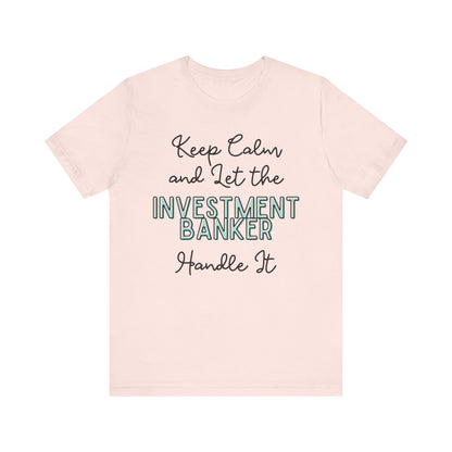 Keep Calm and let the Investment Banker handle It - Jersey Short Sleeve Tee