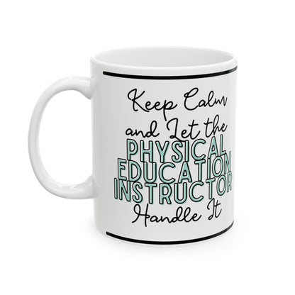 Keep Calm and let the Physical Education Instructor Handle It - Ceramic Mug, 11oz