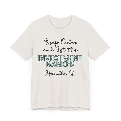 Keep Calm and let the Investment Banker handle It - Jersey Short Sleeve Tee