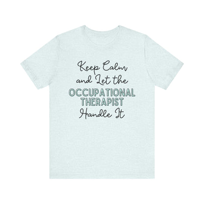 Keep Calm and let the Occupational Therapist  handle It - Jersey Short Sleeve Tee