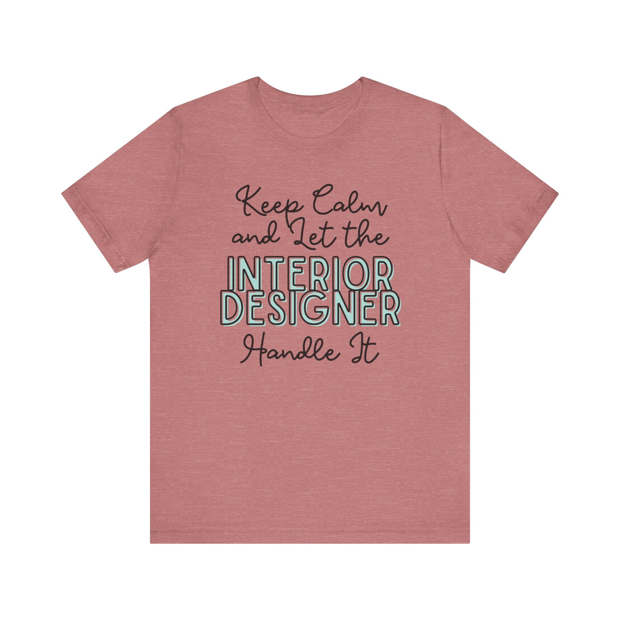 Keep Calm and let the Interior Designer handle It - Jersey Short Sleeve Tee - Spruced Roost