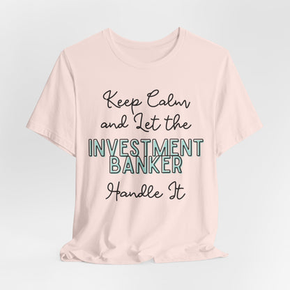 Keep Calm and let the Investment Banker handle It - Jersey Short Sleeve Tee