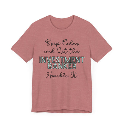 Keep Calm and let the Investment Banker handle It - Jersey Short Sleeve Tee