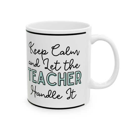 Keep Calm and let the Teacher Handle It - Ceramic Mug, 11oz