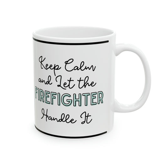 Keep Calm and let the Firefighter Handle It - Ceramic Mug, 11oz