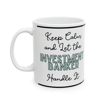 Keep Calm and let the Investment Banker Handle It - Ceramic Mug, 11oz