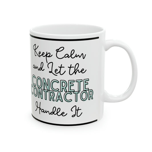 "Keep Calm and Let the Concrete Contractor Handle It" - Ceramic Mug, 11oz